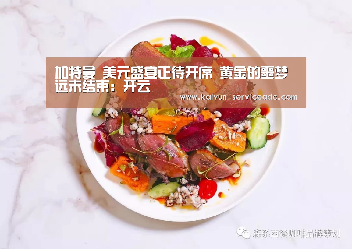 加特曼 美元盛宴正待开席 黄金的噩梦远未结束:开云(图2) 开云APP