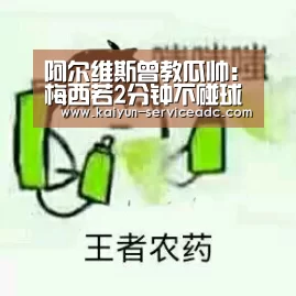 阿尔维斯曾教瓜帅:梅西若2分钟不碰球 就脱离比赛了“开云APP”(图1) 开云APP