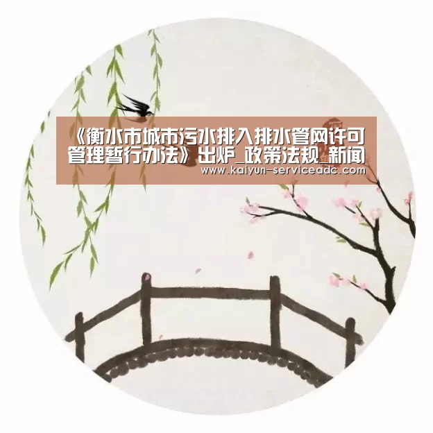 《衡水市城市污水排入排水管网许可管理暂行办法》出炉_政策法规_新闻_矿道网‘开云’(图3) 开云平台