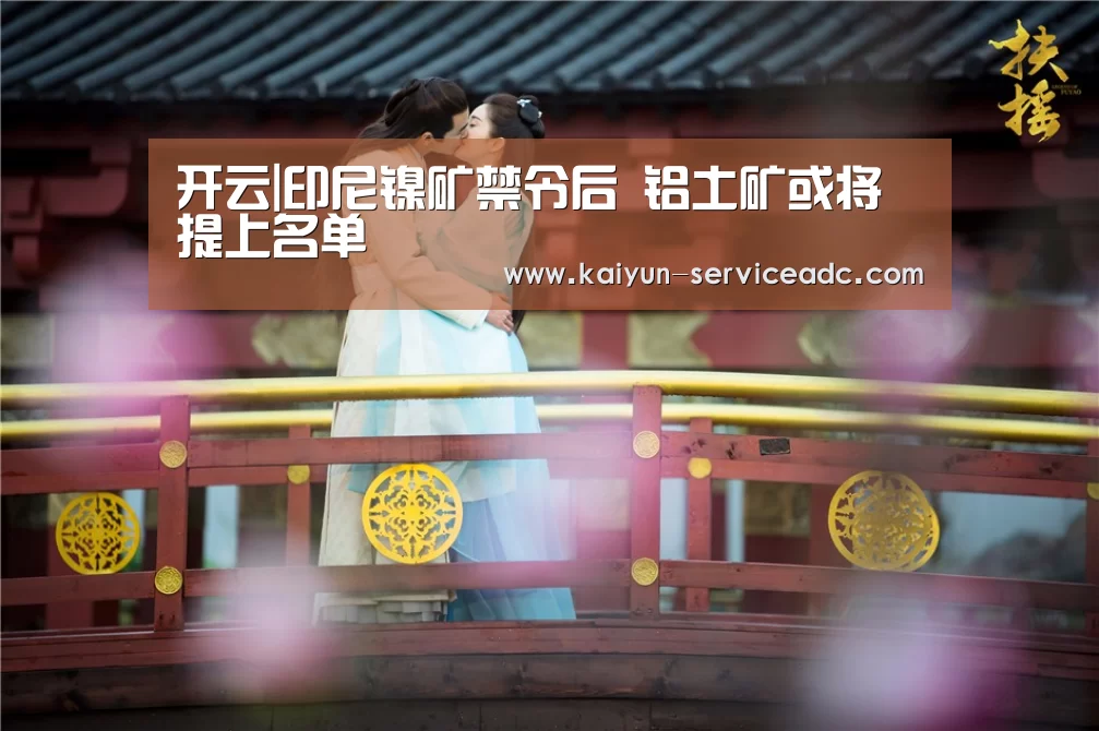 开云|印尼镍矿禁令后 铝土矿或将提上名单(图3) 开云|印尼镍矿禁令后 铝土矿或将提上名单(图3)