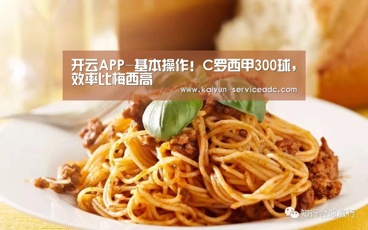 开云APP-基本操作!C罗西甲300球,效率比梅西高(图3) 开云