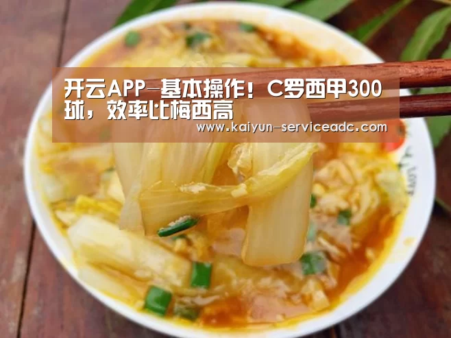 开云APP-基本操作!C罗西甲300球,效率比梅西高(图2) 开云APP